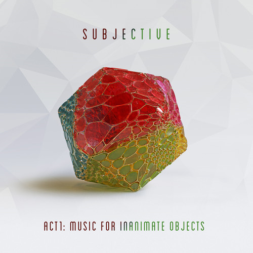 SUBJECTIVE - ACT ONE: MUSIC FOR INANIMATE OBJECTS (2019)
