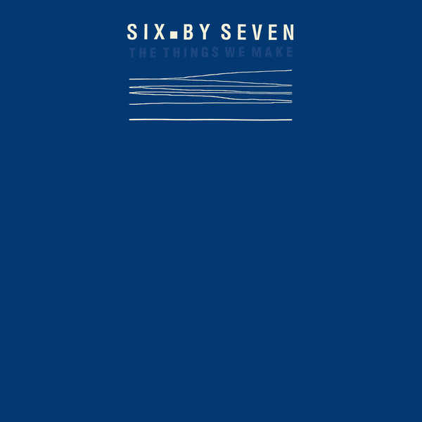 SIX BY SEVEN - THE THINGS WE MAKE (LP - BLUE VINYL - RSD'19)