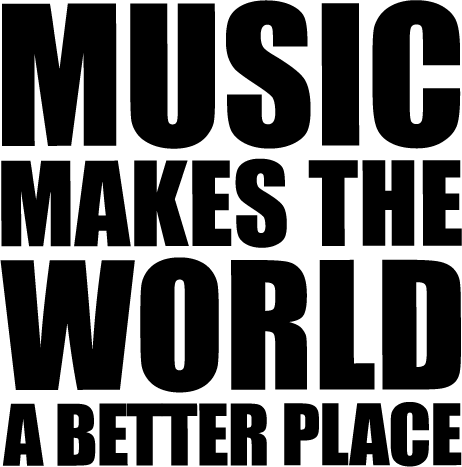 MUSIC MAKES THE WORLD A BETTER PLACE