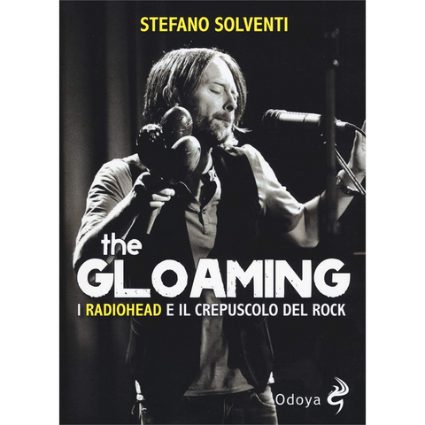 RADIOHEAD - STEFANO SOLVENTI - THE GLOAMING. I RADIOHEAD E IL CREPUSCOLO DEL ROCK