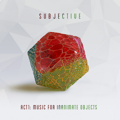 SUBJECTIVE - ACT ONE: music for inanimate objects (2019)