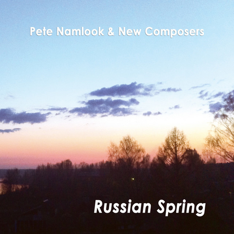 PETE NAMLOOK & NEW COMPOSERS - RUSSIAN SPRING (2016)