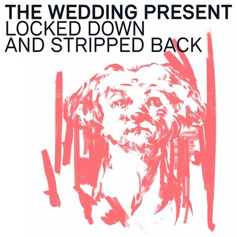 WEDDING PRESENT - LOCKED DOWN & STRIPPED BACK (2021)