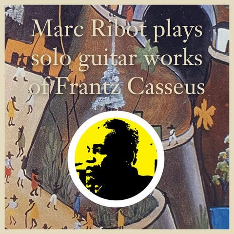 MARC RIBOT - PLAYS SOLO GUITAR WORKS OF FRANTZ CASSEU (2021)